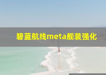 碧蓝航线meta舰装强化