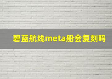 碧蓝航线meta船会复刻吗