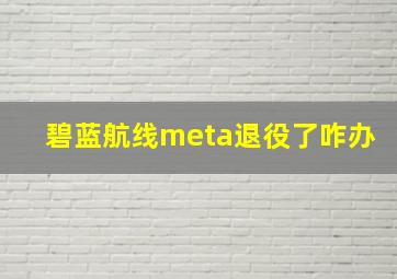 碧蓝航线meta退役了咋办