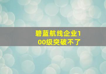 碧蓝航线企业100级突破不了