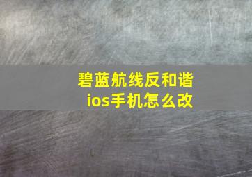 碧蓝航线反和谐ios手机怎么改