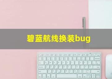 碧蓝航线换装bug