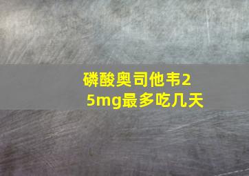 磷酸奥司他韦25mg最多吃几天