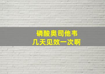 磷酸奥司他韦几天见效一次啊