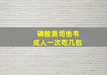 磷酸奥司他韦成人一次吃几包