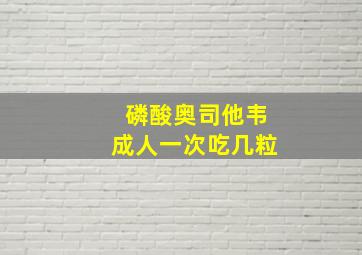 磷酸奥司他韦成人一次吃几粒