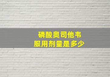 磷酸奥司他韦服用剂量是多少