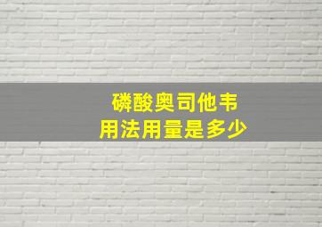 磷酸奥司他韦用法用量是多少