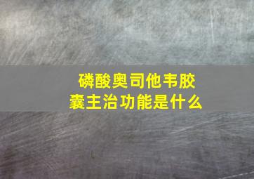 磷酸奥司他韦胶囊主治功能是什么