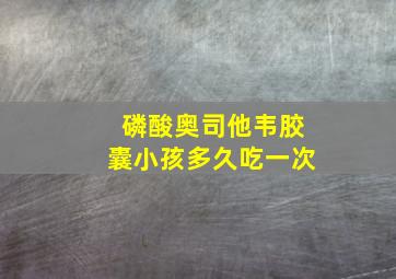 磷酸奥司他韦胶囊小孩多久吃一次