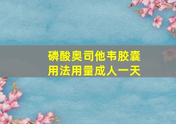 磷酸奥司他韦胶囊用法用量成人一天