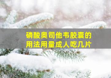 磷酸奥司他韦胶囊的用法用量成人吃几片