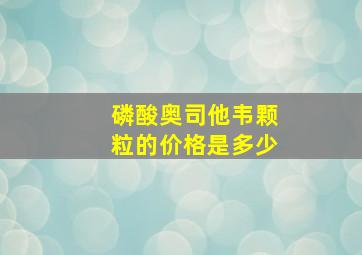 磷酸奥司他韦颗粒的价格是多少