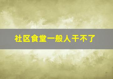 社区食堂一般人干不了