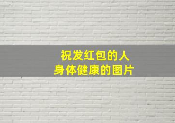 祝发红包的人身体健康的图片