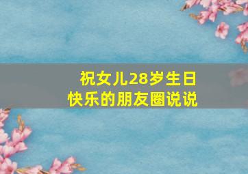 祝女儿28岁生日快乐的朋友圈说说