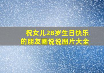 祝女儿28岁生日快乐的朋友圈说说图片大全