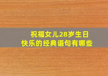 祝福女儿28岁生日快乐的经典语句有哪些