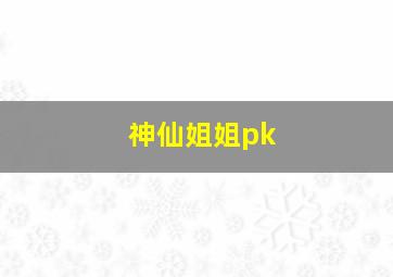 神仙姐姐pk