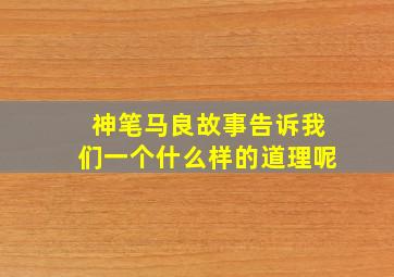 神笔马良故事告诉我们一个什么样的道理呢