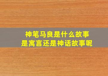 神笔马良是什么故事是寓言还是神话故事呢