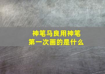 神笔马良用神笔第一次画的是什么