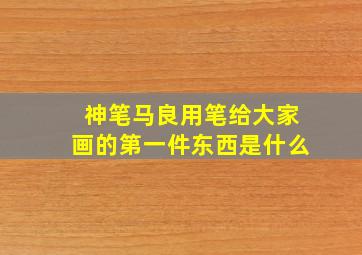 神笔马良用笔给大家画的第一件东西是什么