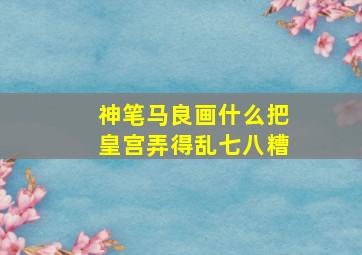 神笔马良画什么把皇宫弄得乱七八糟