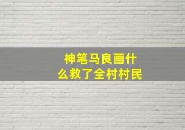 神笔马良画什么救了全村村民