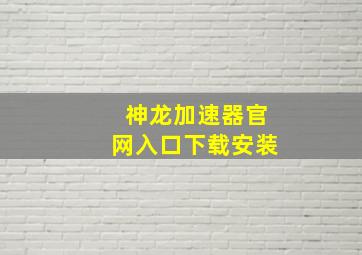 神龙加速器官网入口下载安装