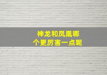 神龙和凤凰哪个更厉害一点呢