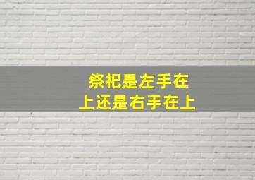 祭祀是左手在上还是右手在上