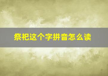 祭祀这个字拼音怎么读