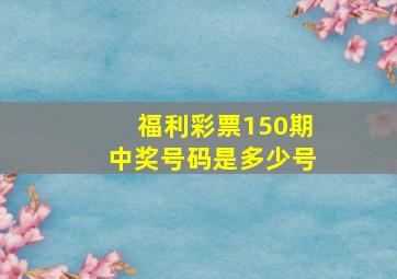 福利彩票150期中奖号码是多少号