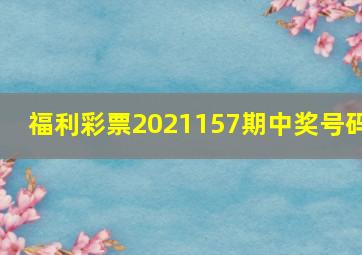 福利彩票2021157期中奖号码