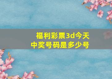 福利彩票3d今天中奖号码是多少号