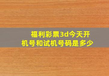 福利彩票3d今天开机号和试机号码是多少