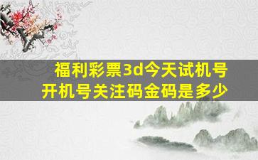 福利彩票3d今天试机号开机号关注码金码是多少