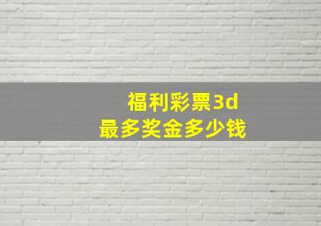 福利彩票3d最多奖金多少钱