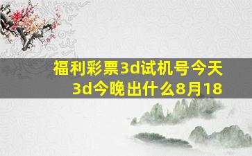 福利彩票3d试机号今天3d今晚出什么8月18