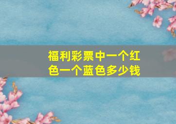 福利彩票中一个红色一个蓝色多少钱