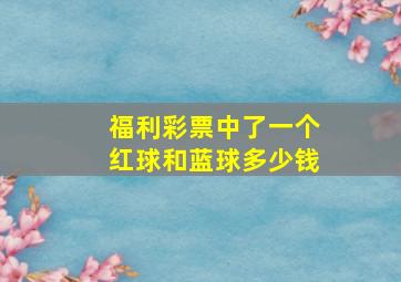 福利彩票中了一个红球和蓝球多少钱