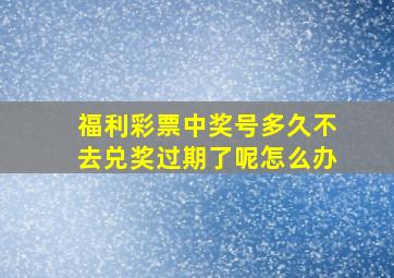 福利彩票中奖号多久不去兑奖过期了呢怎么办