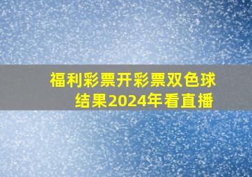 福利彩票开彩票双色球结果2024年看直播