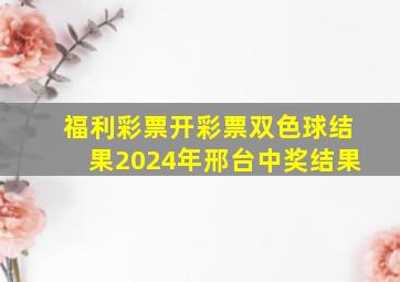 福利彩票开彩票双色球结果2024年邢台中奖结果