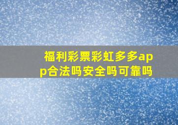 福利彩票彩虹多多app合法吗安全吗可靠吗