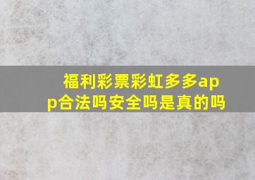 福利彩票彩虹多多app合法吗安全吗是真的吗