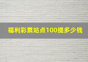 福利彩票站点100提多少钱