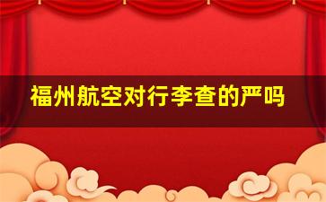 福州航空对行李查的严吗