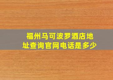 福州马可波罗酒店地址查询官网电话是多少